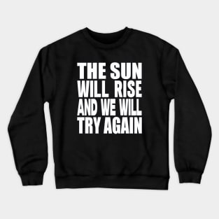 The sun will rise and we will try again Crewneck Sweatshirt